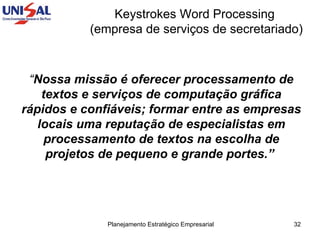 Keystrokes Word Processing  (empresa de serviços de secretariado) “ Nossa missão é oferecer processamento de textos e serviços de computação gráfica rápidos e confiáveis; formar entre as empresas locais uma reputação de especialistas em processamento de textos na escolha de projetos de pequeno e grande portes.”   