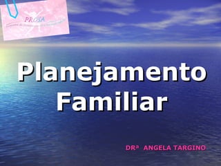 Planejamento Familiar DRª  ANGELA TARGINO 