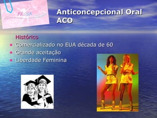Anticoncepcional Oral  ACO Histórico Comercializado no EUA década de 60 Grande aceitação Liberdade Feminina 