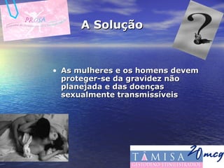 A Solução As mulheres e os homens devem proteger-se da gravidez não planejada e das doenças sexualmente transmissíveis 