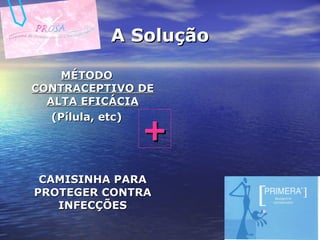 A Solução MÉTODO CONTRACEPTIVO DE ALTA EFICÁCIA (Pílula, etc) CAMISINHA PARA PROTEGER CONTRA INFECÇÕES + 