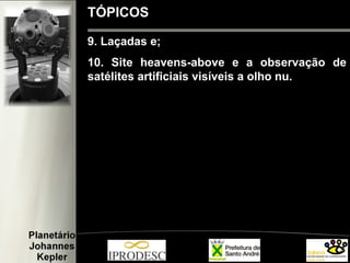 9. Laçadas e;
10. Site heavens-above e a observação de
satélites artificiais visíveis a olho nu.
TÓPICOS
 