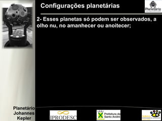 Configurações planetárias
2- Esses planetas só podem ser observados, a
olho nu, no amanhecer ou anoitecer;
 