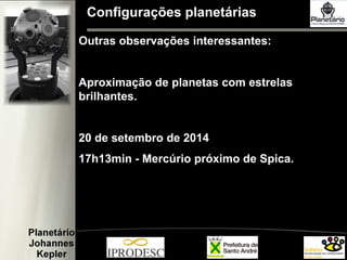 Configurações planetárias
Outras observações interessantes:
Aproximação de planetas com estrelas
brilhantes.
20 de setembro de 2014
17h13min - Mercúrio próximo de Spica.
 