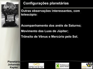 Configurações planetárias
Outras observações interessantes, com
telescópio:
Acompanhamento dos anéis de Saturno;
Movimento das Luas de Júpiter;
Trânsito de Vênus e Mercúrio pelo Sol.
 