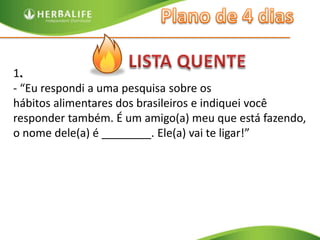 Mas tem que ser pessoalmente porque tem uma degustação no final, quando é o melhor dia pra você me receber?”LISTA QUENTE1. - “Eu respondi a uma pesquisa sobre oshábitos alimentares dos brasileiros e indiquei vocêresponder também. É um amigo(a) meu que está fazendo, o nome dele(a) é ________. Ele(a) vai te ligar!” 