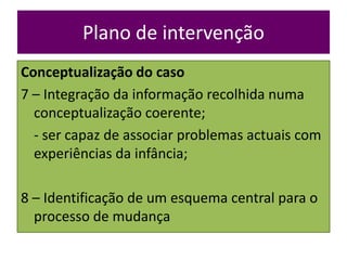 Plano de intervenção
Conceptualização do caso
7 – Integração da informação recolhida numa
conceptualização coerente;
- ser...