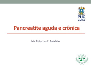 Pancreatite aguda e crônica
Ms. Roberpaulo Anacleto
 