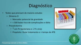 Diagnóstico
• Testes que precisam de maiores estudos
– Dímeros D
• Marcador potencial de gravidade
• < 500 baixo risco de complicações e óbito
– Procalcitonina
•  em Pn bacteriana e  Pn virais
• Propósito: Guiar tratamento e  tempo de ATB
 