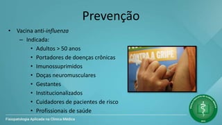 Prevenção
• Vacina anti-influenza
– Indicada:
• Adultos > 50 anos
• Portadores de doenças crônicas
• Imunossuprimidos
• Doças neuromusculares
• Gestantes
• Institucionalizados
• Cuidadores de pacientes de risco
• Profissionais de saúde
 
