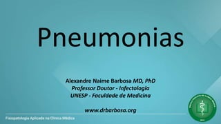 Pneumonias
Alexandre Naime Barbosa MD, PhD
Professor Doutor - Infectologia
UNESP - Faculdade de Medicina
www.drbarbosa.org
 
