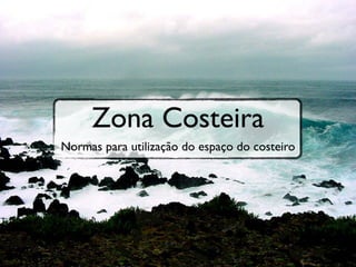 Zona Costeira
Normas para utilização do espaço do costeiro
 