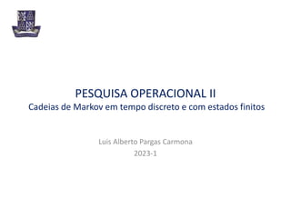 PESQUISA OPERACIONAL II
Cadeias de Markov em tempo discreto e com estados finitos
Luis Alberto Pargas Carmona
2023-1
 