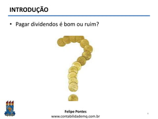 Felipe Pontes
www.contabilidademq.com.br
INTRODUÇÃO
• Pagar dividendos é bom ou ruim?
4
 