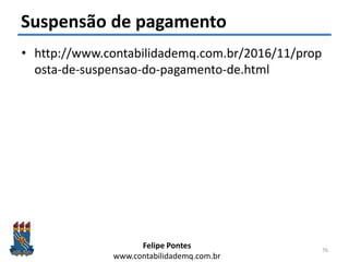 Felipe Pontes
www.contabilidademq.com.br
Suspensão de pagamento
• http://www.contabilidademq.com.br/2016/11/prop
osta-de-suspensao-do-pagamento-de.html
76
 