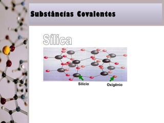 Substâncias Covalentes 
Silício Oxigênio 
 
