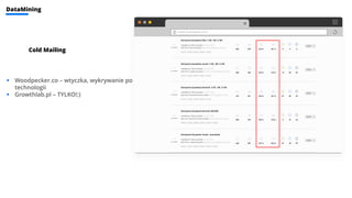 www.louistwelve.com
▪ Woodpecker.co – wtyczka, wykrywanie po
technologii
▪ Growthlab.pl – TYLKO!;)
Cold Mailing
DataMining
 