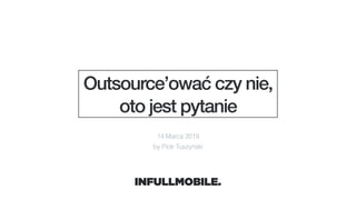 Outsource’ować czy nie,
oto jest pytanie
14 Marca 2019
by Piotr Tuszyński
 