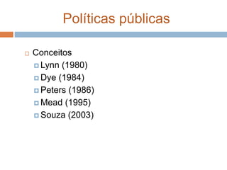 Políticas públicas
 Conceitos
 Lynn (1980)
 Dye (1984)
 Peters (1986)
 Mead (1995)
 Souza (2003)
 