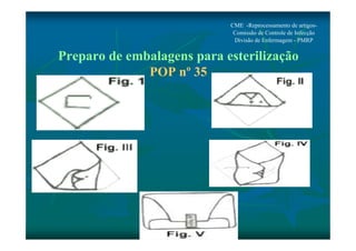 CME -Reprocessamento de artigos- 
Comissão de Controle de Infecção 
Divisão de Enfermagem - PMRP 
Preparo de embalagens para esterilização 
POP nº 35 
 