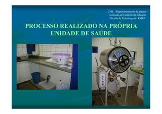 CME -Reprocessamento de artigos- 
Comissão de Controle de Infecção 
Divisão de Enfermagem - PMRP 
PROCESSO REALIZADO NA PRÓPRIA 
UNIDADE DE SAÚDE 
 