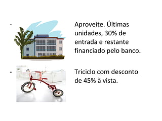 - Aproveite. Últimas
unidades, 30% de
entrada e restante
financiado pelo banco.
- Triciclo com desconto
de 45% à vista.
 