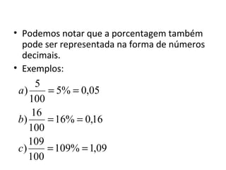 • Podemos notar que a porcentagem também
pode ser representada na forma de números
decimais.
• Exemplos:
09,1%109
100
109
)
16,0%16
100
16
)
05,0%5
100
5
)
==
==
==
c
b
a
 