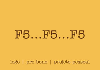 F5...F5...F5
logo | pro bono | projeto pessoal
 
