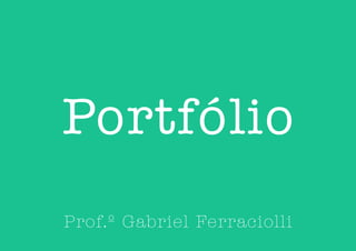 Portfólio
Prof.º Gabriel Ferraciolli
 