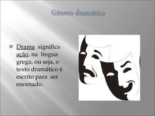 Drama   significa  ação , na  língua  grega, ou seja, o  texto dramático é escrito para  ser encenado.  