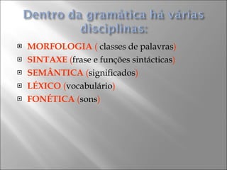 MORFOLOGIA   (  classes de palavras ) SINTAXE   ( frase e funções sintácticas ) SEMÂNTICA   ( significados ) LÉXICO   ( vocabulário ) FONÉTICA   ( sons ) 