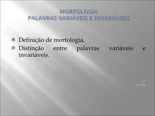 Definição de morfologia. Distinção entre palavras variáveis e invariáveis. rsn 2007/08 