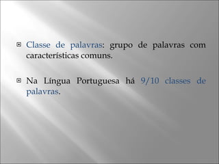 Classe de palavras : grupo de palavras com características comuns. Na Língua Portuguesa há  9/10 classes de palavras . 