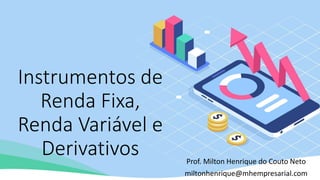 Instrumentos de
Renda Fixa,
Renda Variável e
Derivativos Prof. Milton Henrique do Couto Neto
miltonhenrique@mhempresarial.com
 