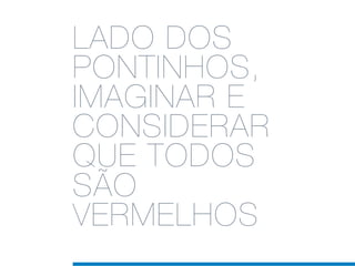 LADO DOS
PONTINHOS,
IMAGINAR E
CONSIDERAR
QUE TODOS
SÃO
VERMELHOS
 