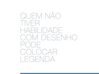 QUEM NÃO
TIVER
HABILIDADE
COM DESENHO
PODE
COLOCAR
LEGENDA
 