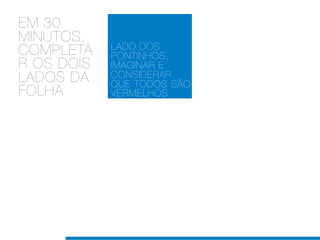 EM 30
MINUTOS,
            LADO DOS
COMPLETA    PONTINHOS,
R OS DOIS   IMAGINAR E
LADOS DA    CONSIDERAR
            QUE TODOS SÃO
FOLHA       VERMELHOS
 