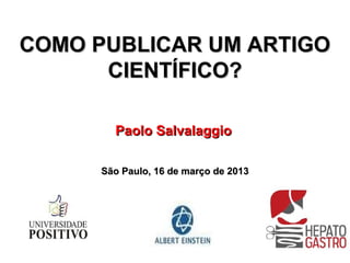 COMO PUBLICAR UM ARTIGO
      CIENTÍFICO?

        Paolo Salvalaggio

      São Paulo, 16 de março de 2013
 