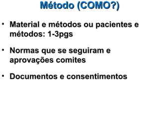 Método (COMO?)
• Material e métodos ou pacientes e
  métodos: 1-3pgs

• Normas que se seguiram e
  aprovações comites

• Documentos e consentimentos
 