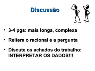 Discussão


• 3-4 pgs: mais longa, complexa

• Reitera o racional e a pergunta

• Discute os achados do trabalho:
  INTERPRETAR OS DADOS!!!
 