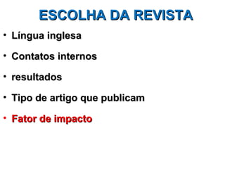 ESCOLHA DA REVISTA
• Língua inglesa

• Contatos internos

• resultados

• Tipo de artigo que publicam

• Fator de impacto
 