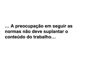 … A preocupação em seguir as
normas não deve suplantar o
conteúdo do trabalho…
 