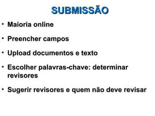 SUBMISSÃO
• Maioria online

• Preencher campos

• Upload documentos e texto

• Escolher palavras-chave: determinar
  revisores

• Sugerir revisores e quem não deve revisar
 