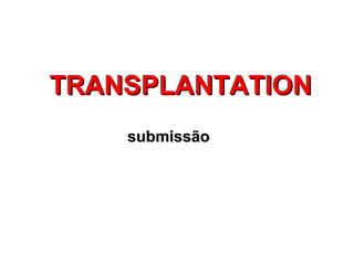 TRANSPLANTATION
    submissão
 