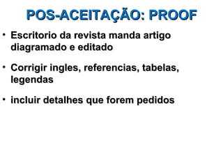 POS-ACEITAÇÃO: PROOF
• Escritorio da revista manda artigo
  diagramado e editado

• Corrigir ingles, referencias, tabelas,
  legendas

• incluir detalhes que forem pedidos
 