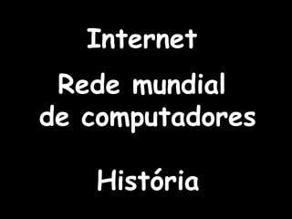 Internet
Rede mundial
de computadores
História
 