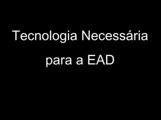 Tecnologia Necessária
para a EAD
 