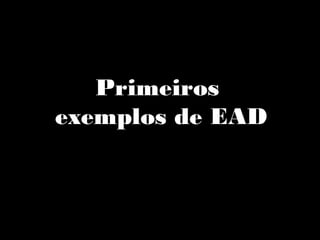 Primeiros
exemplos de EAD
 