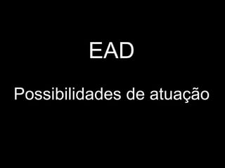 EAD
Possibilidades de atuação
 