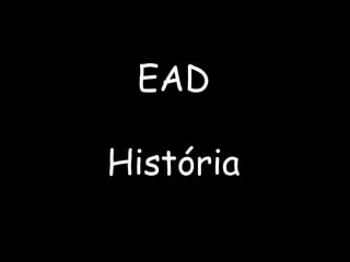 EAD
História
 